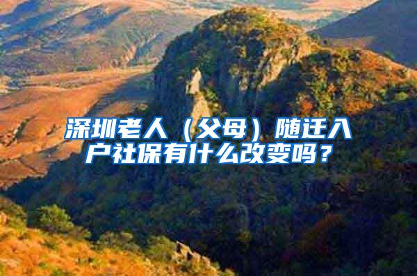 深圳老人（父母）随迁入户社保有什么改变吗？