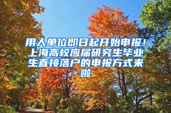 用人单位即日起开始申报！上海高校应届研究生毕业生直接落户的申报方式来啦
