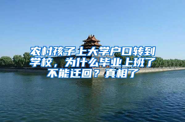 农村孩子上大学户口转到学校，为什么毕业上班了不能迁回？真相了