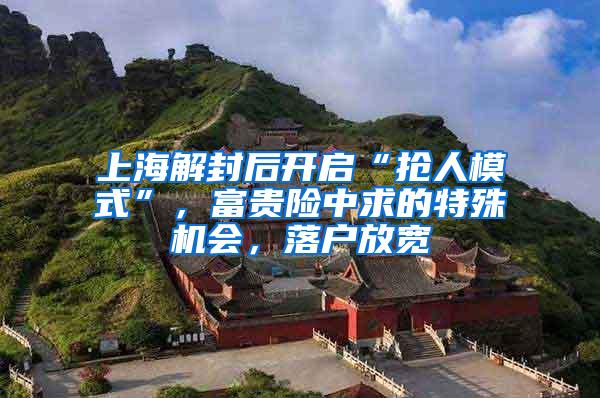 上海解封后开启“抢人模式”，富贵险中求的特殊机会，落户放宽