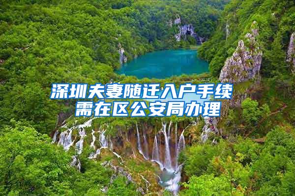 深圳夫妻随迁入户手续 需在区公安局办理