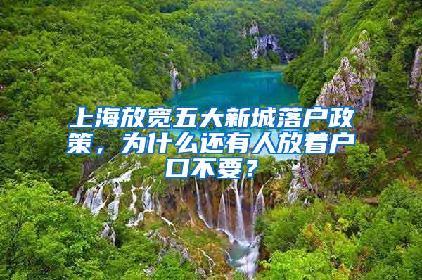 上海放宽五大新城落户政策，为什么还有人放着户口不要？