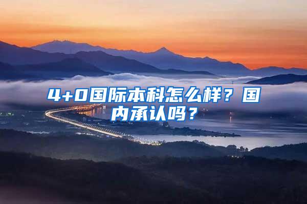 4+0国际本科怎么样？国内承认吗？