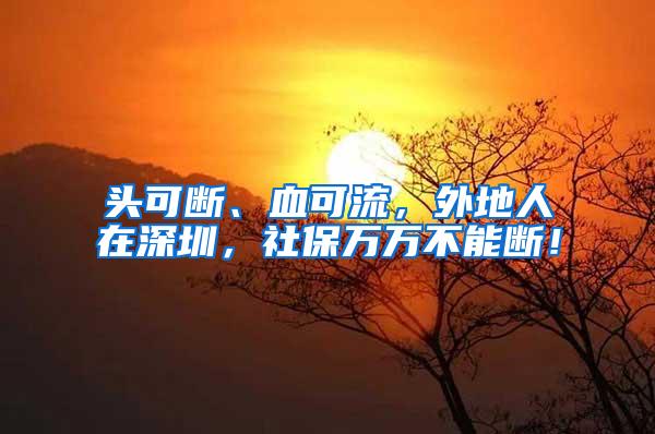 头可断、血可流，外地人在深圳，社保万万不能断！