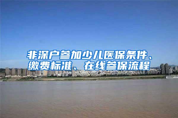 非深户参加少儿医保条件、缴费标准、在线参保流程