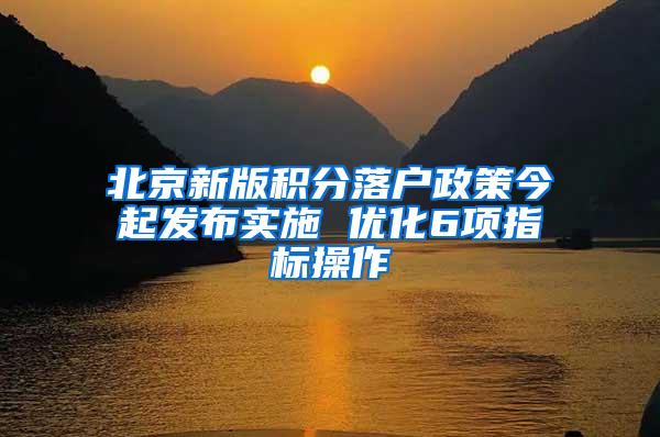 北京新版积分落户政策今起发布实施 优化6项指标操作