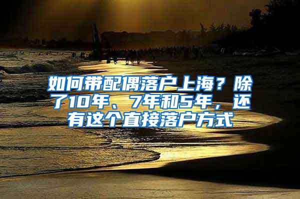 如何带配偶落户上海？除了10年、7年和5年，还有这个直接落户方式
