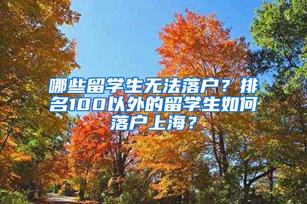 哪些留学生无法落户？排名100以外的留学生如何落户上海？