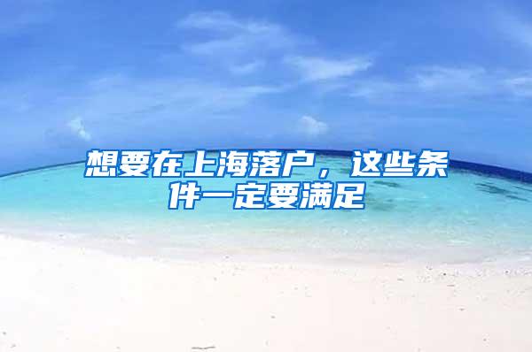 想要在上海落户，这些条件一定要满足