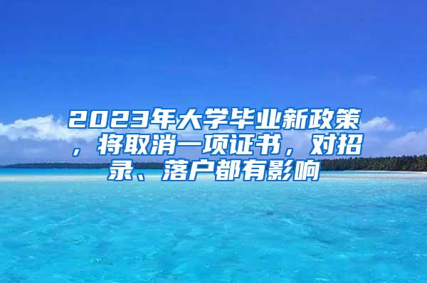 2023年大学毕业新政策，将取消一项证书，对招录、落户都有影响