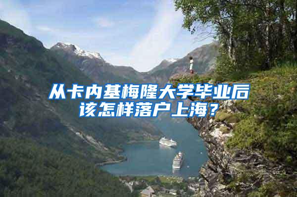 从卡内基梅隆大学毕业后该怎样落户上海？