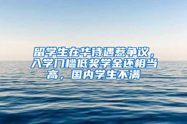 留学生在华待遇惹争议，入学门槛低奖学金还相当高，国内学生不满