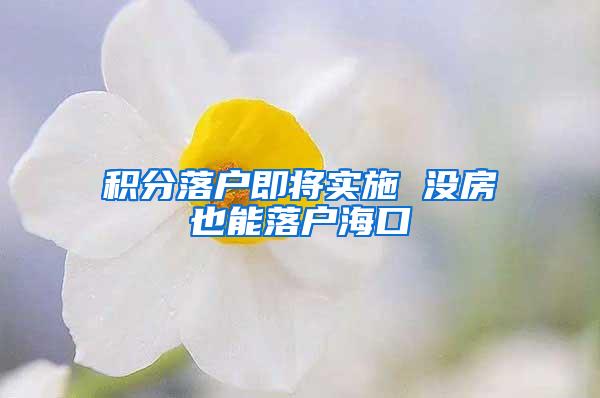 积分落户即将实施 没房也能落户海口
