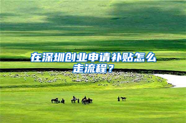 在深圳创业申请补贴怎么走流程？