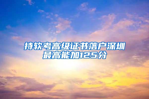 持软考高级证书落户深圳最高能加125分