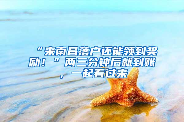 “来南昌落户还能领到奖励！”两三分钟后就到账，一起看过来