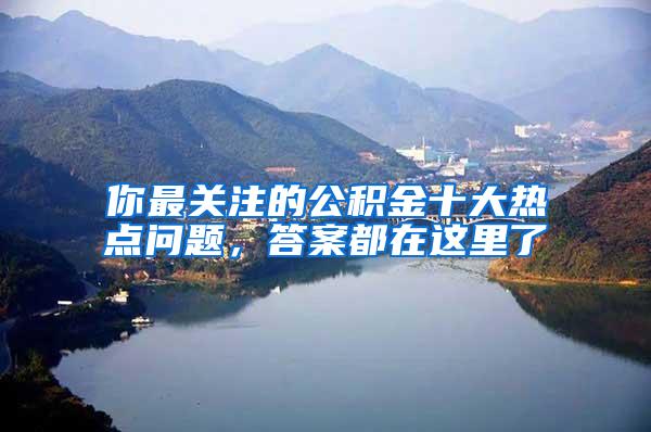 你最关注的公积金十大热点问题，答案都在这里了