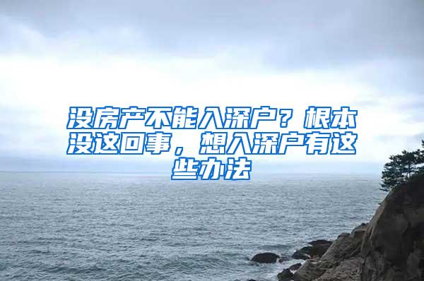 没房产不能入深户？根本没这回事，想入深户有这些办法