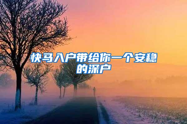 快马入户带给你一个安稳的深户