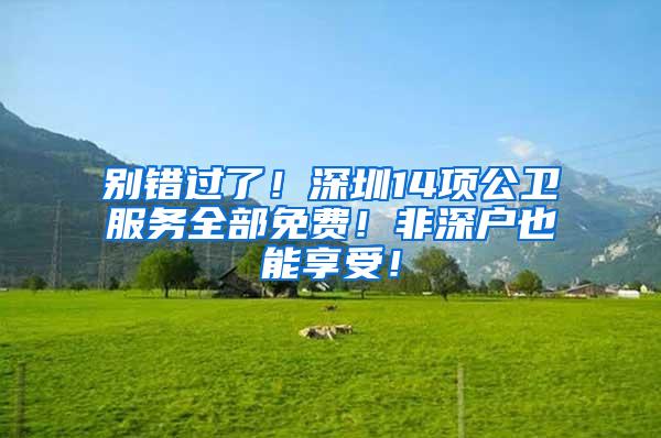 别错过了！深圳14项公卫服务全部免费！非深户也能享受！