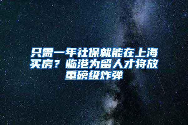只需一年社保就能在上海买房？临港为留人才将放重磅级炸弹