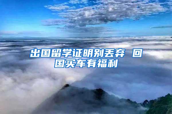 出国留学证明别丢弃 回国买车有福利