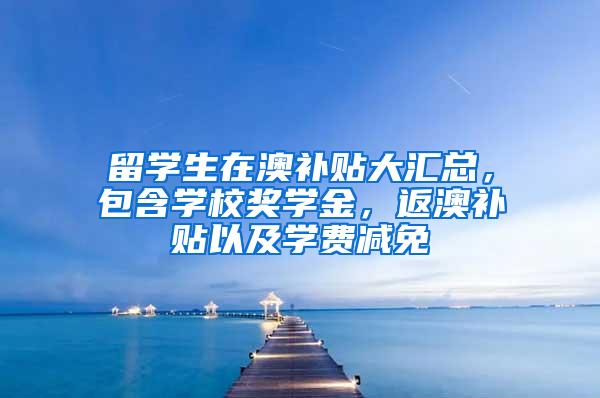 留学生在澳补贴大汇总，包含学校奖学金，返澳补贴以及学费减免