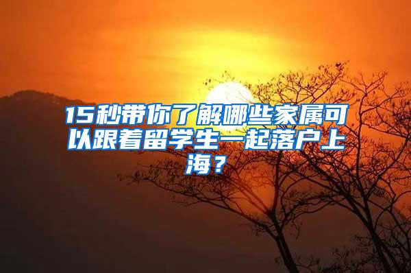 15秒带你了解哪些家属可以跟着留学生一起落户上海？