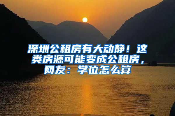 深圳公租房有大动静！这类房源可能变成公租房，网友：学位怎么算