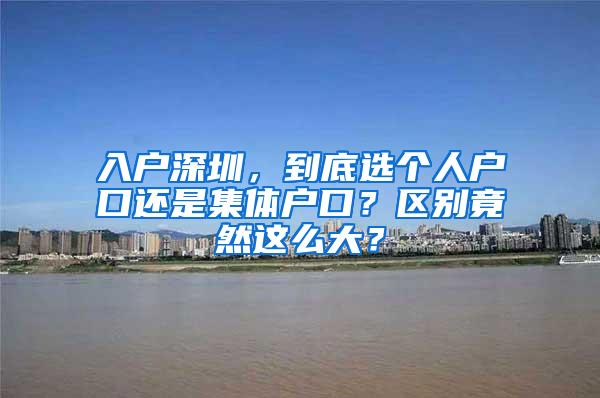 入户深圳，到底选个人户口还是集体户口？区别竟然这么大？