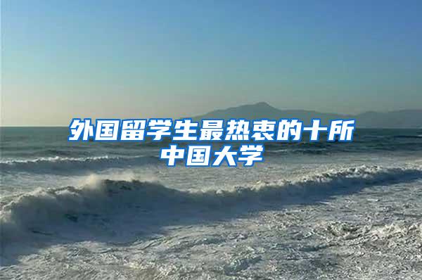 外国留学生最热衷的十所中国大学