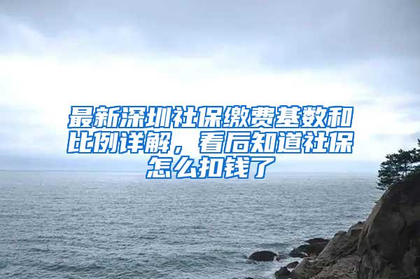 最新深圳社保缴费基数和比例详解，看后知道社保怎么扣钱了