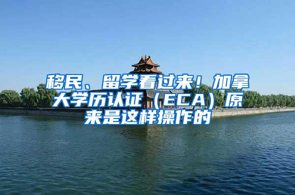 移民、留学看过来！加拿大学历认证（ECA）原来是这样操作的