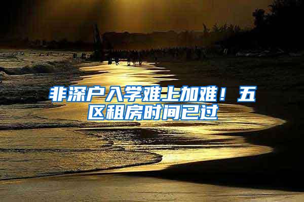 非深户入学难上加难！五区租房时间已过