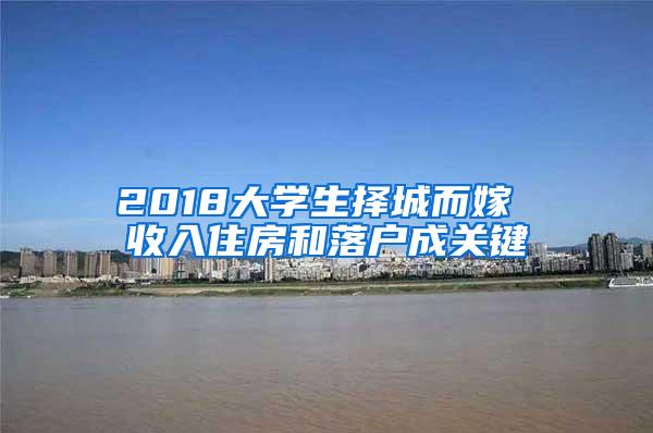 2018大学生择城而嫁 收入住房和落户成关键