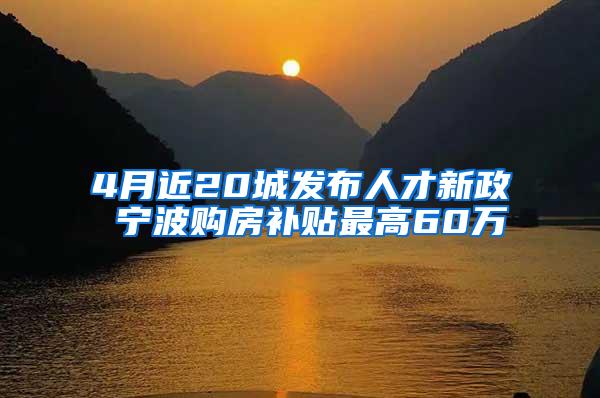 4月近20城发布人才新政 宁波购房补贴最高60万