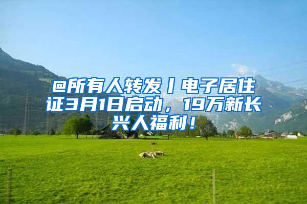 @所有人转发丨电子居住证3月1日启动，19万新长兴人福利！