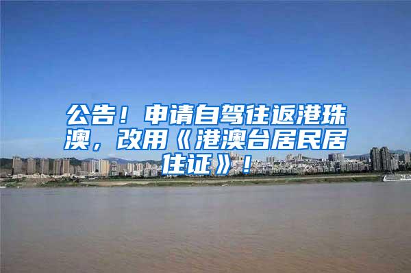 公告！申请自驾往返港珠澳，改用《港澳台居民居住证》！