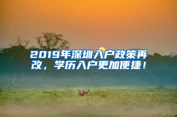 2019年深圳入户政策再改，学历入户更加便捷！