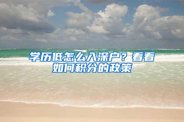 学历低怎么入深户？看看如何积分的政策