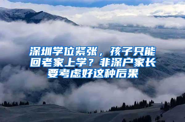 深圳学位紧张，孩子只能回老家上学？非深户家长要考虑好这种后果