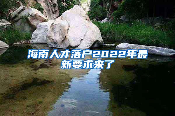 海南人才落户2022年最新要求来了