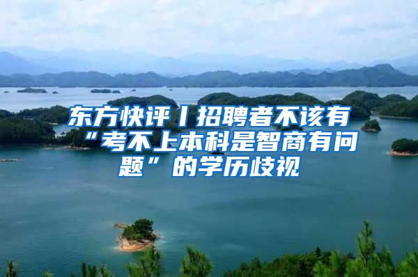 东方快评丨招聘者不该有“考不上本科是智商有问题”的学历歧视