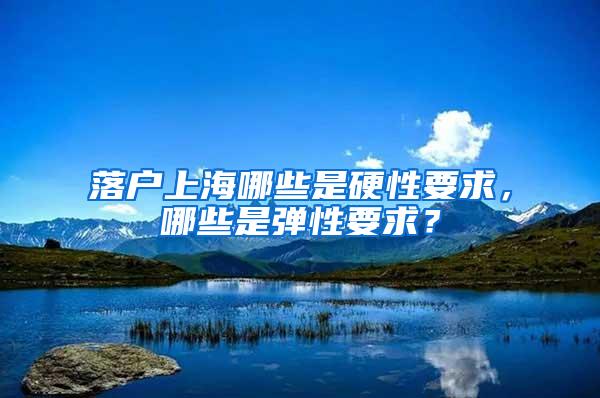 落户上海哪些是硬性要求，哪些是弹性要求？