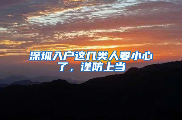深圳入户这几类人要小心了，谨防上当