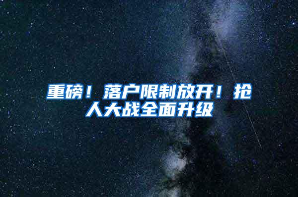 重磅！落户限制放开！抢人大战全面升级