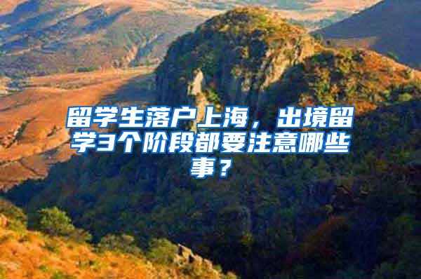 留学生落户上海，出境留学3个阶段都要注意哪些事？