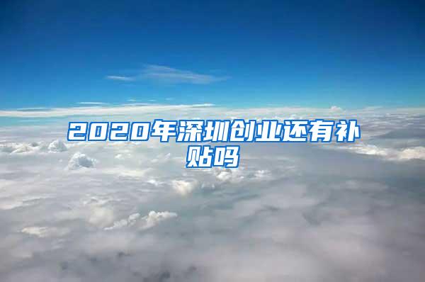 2020年深圳创业还有补贴吗