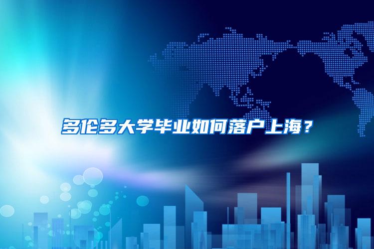 多伦多大学毕业如何落户上海？