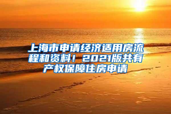 上海市申请经济适用房流程和资料！2021版共有产权保障住房申请